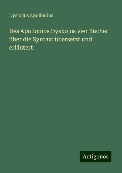 Des Apollonios Dyskolos vier Bücher über die Syntax: übersetzt und erläutert