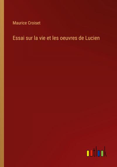 Essai sur la vie et les oeuvres de Lucien