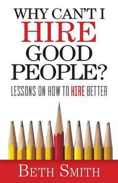 Why Can’t I Hire Good People?: Lessons on How to Hire Better