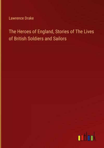 The Heroes of England, Stories of The Lives of British Soldiers and Sailors