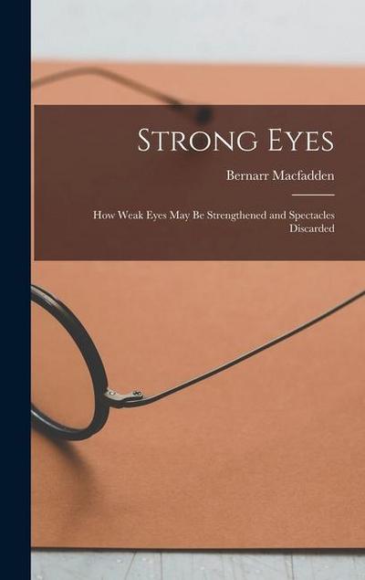 Strong Eyes; how Weak Eyes may be Strengthened and Spectacles Discarded