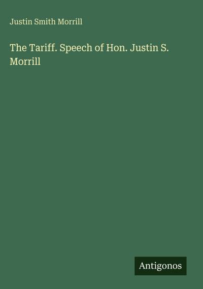 The Tariff. Speech of Hon. Justin S. Morrill