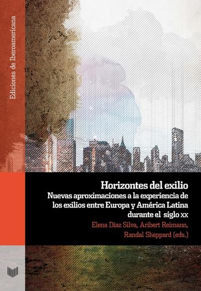 Horizontes del exilio : nuevas aproximaciones a la expe­riencia de los exilios entre Europa y América Latina durante el siglo XX
