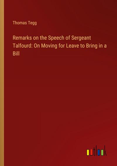 Remarks on the Speech of Sergeant Talfourd: On Moving for Leave to Bring in a Bill