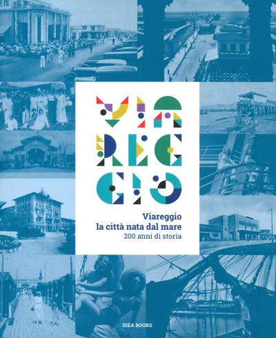 Viareggio. La città nata dal mare. 200 anni di storia. Catalogo della mostra (Viareggio, 29 agosto-22 febbraio 2021)