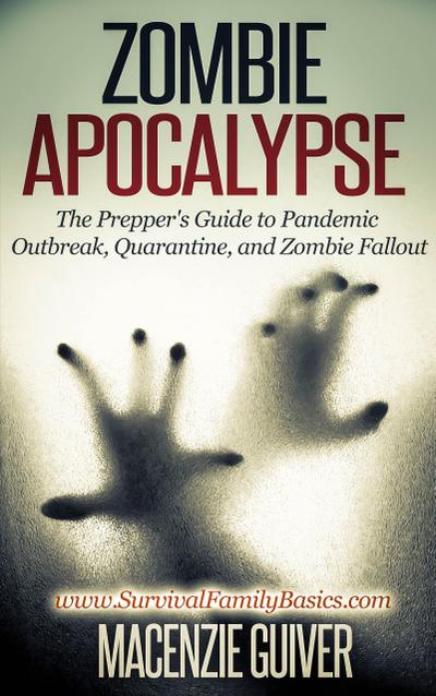 Zombie Apocalypse: The Prepper’s Guide to Pandemic Outbreak, Quarantine, and Zombie Fallout (Survival Family Basics - Preppers Survival Handbook Series)