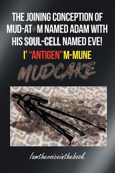 THE JOINING CONCEPTION OF MUD-ATOM NAMED ADAM WITH HIS SOUL-CELL NAMED EVE!  I’ "ANTIGEN"M-MUNE MUD CAKE