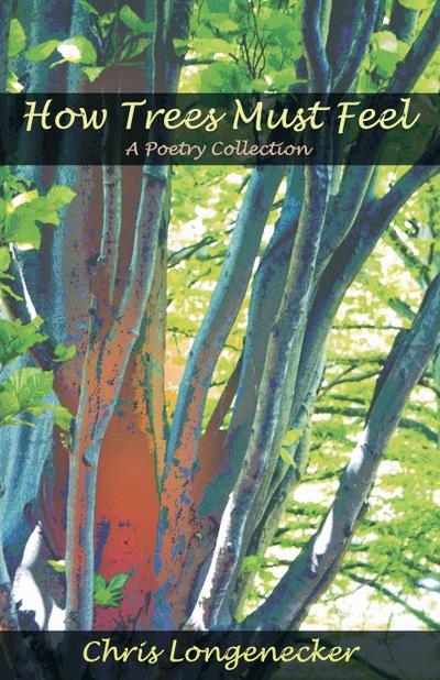 How Trees Must Feel: A Poetry Collection