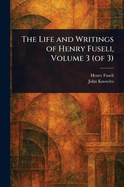 The Life and Writings of Henry Fuseli, Volume 3 (of 3)