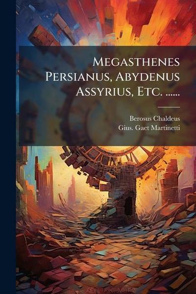 Megasthenes Persianus, Abydenus Assyrius, Etc. ......