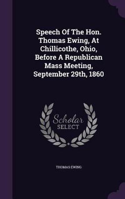 Speech Of The Hon. Thomas Ewing, At Chillicothe, Ohio, Before A Republican Mass Meeting, September 29th, 1860