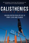 Calisthenics Basics & Beyond – Von den ersten Push-ups bis zu Front Lever und Planche. Mit Trainingsplänen, Technik-Tipps, Skill-Progressionen und Mobility-Workouts für maximale Körperkontrolle