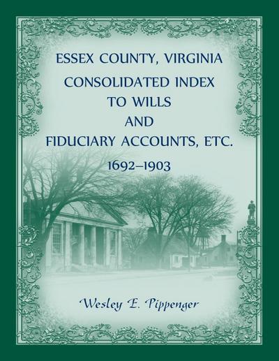 Essex County, Virginia Consolidated Index to Wills and Fiduciary Accounts, Etc., 1692-1903