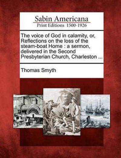 The Voice of God in Calamity, Or, Reflections on the Loss of the Steam-Boat Home: A Sermon, Delivered in the Second Presbyterian Church, Charleston ..
