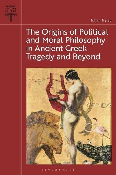 The Origins of Political and Moral Philosophy in Ancient Greek Tragedy and Beyond