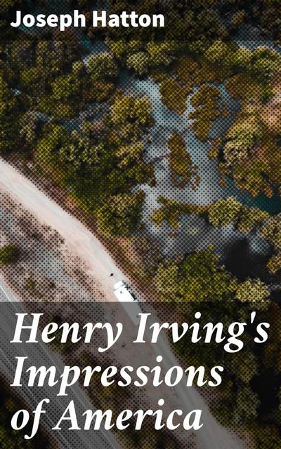 Henry Irving’s Impressions of America
