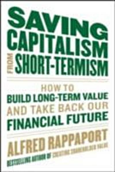 Saving Capitalism From Short-Termism: How to Build Long-Term Value and Take Back Our Financial Future