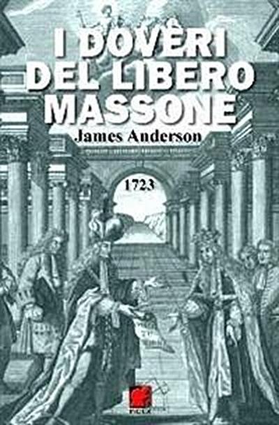 I Doveri del Libero Massone - Estratto dagli Antichi Registri delle Logge di Oltremare d’Inghilterra, Scozia e Irlanda ad Uso delle Logge di Londra da leggersi alla nomina di Nuovi Fratelli o per ordine del Maestro - 1723
