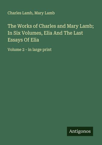 The Works of Charles and Mary Lamb; In Six Volumes, Elia And The Last Essays Of Elia