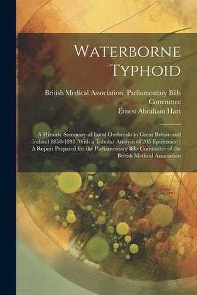 Waterborne Typhoid: A Historic Summary of Local Outbreaks in Great Britain and Ireland 1858-1893 (With a Tabular Analysis of 205 Epidemics