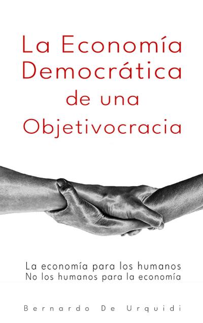 La Economía Democrática de una Objetivocracia (Objetivocracia, Un Nuevo Sistema Político y Económico Verdaderamente Democrático, #2)