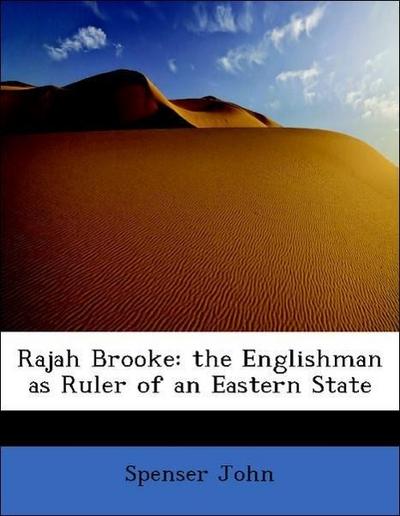 John, S: Rajah Brooke: the Englishman as Ruler of an Eastern