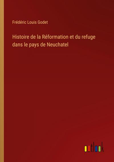 Histoire de la Réformation et du refuge dans le pays de Neuchatel