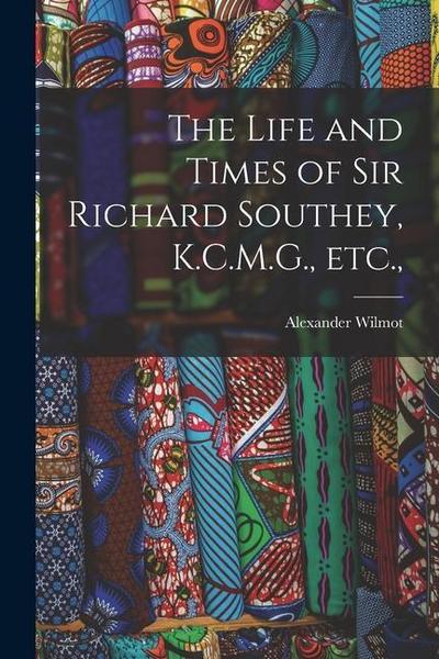 The Life and Times of Sir Richard Southey, K.C.M.G., etc.