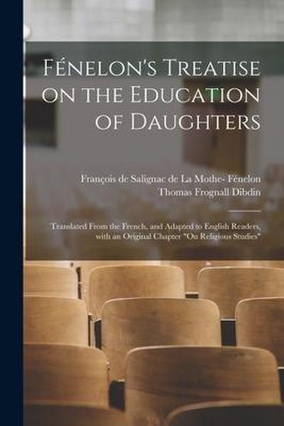 Fénelon’s Treatise on the Education of Daughters: Translated From the French, and Adapted to English Readers, With an Original Chapter "On Religious S