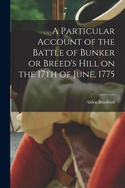 A Particular Account of the Battle of Bunker or Breed’s Hill on the 17th of June, 1775