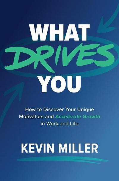 What Drives You: How to Discover Your Unique Motivators and Accelerate Growth in Work and Life