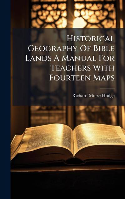Historical Geography Of Bible Lands A Manual For Teachers With Fourteen Maps