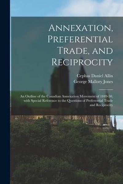 Annexation, Preferential Trade, and Reciprocity: an Outline of the Canadian Annexation Movement of 1849-50, With Special Reference to the Questions of