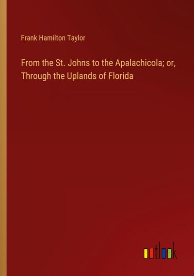 From the St. Johns to the Apalachicola; or, Through the Uplands of Florida