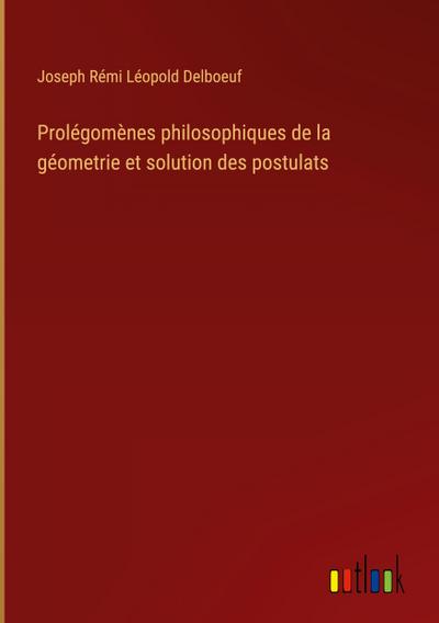 Prolégomènes philosophiques de la géometrie et solution des postulats
