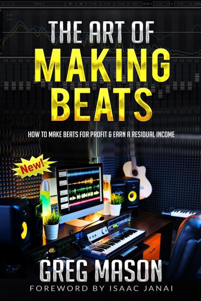 The Art of Making Beats - How to Make Beats for Profit and Earn a Residual Income