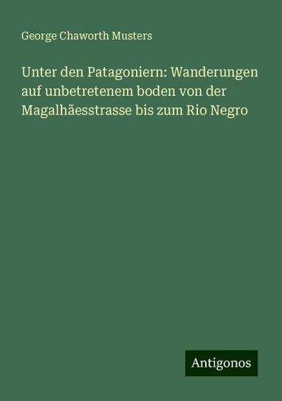 Musters, G: Unter den Patagoniern: Wanderungen auf unbetrete