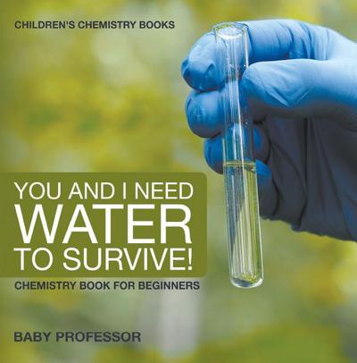 You and I Need Water to Survive! Chemistry Book for Beginners | Children’s Chemistry Books