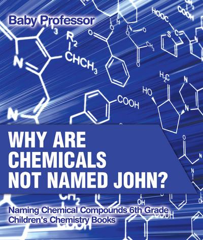 Why Are Chemicals Not Named John? Naming Chemical Compounds 6th Grade | Children’s Chemistry Books