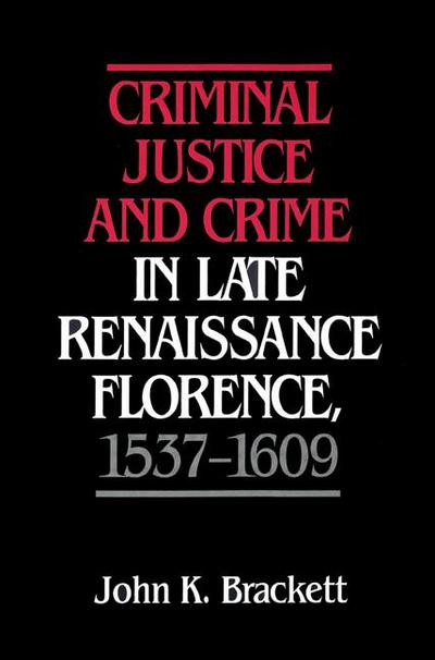 Criminal Justice and Crime in Late Renaissance Florence, 1537 1609