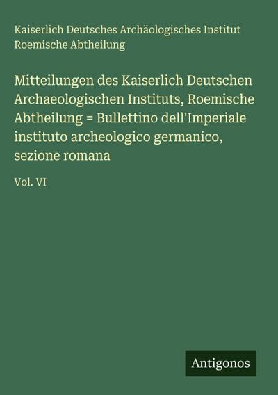 Mitteilungen des Kaiserlich Deutschen Archaeologischen Instituts, Roemische Abtheilung = Bullettino dell’Imperiale instituto archeologico germanico, sezione romana