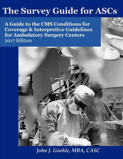 The Survey Guide for ASCs - A Guide to the CMS Conditions for Coverage & Interpretive Guidelines for Ambulatory Surgery Centers - 2017 Edition