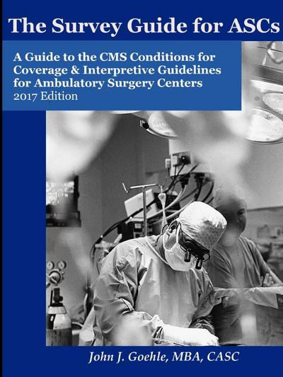 The Survey Guide for ASCs - A Guide to the CMS Conditions for Coverage & Interpretive Guidelines for Ambulatory Surgery Centers - 2017 Edition