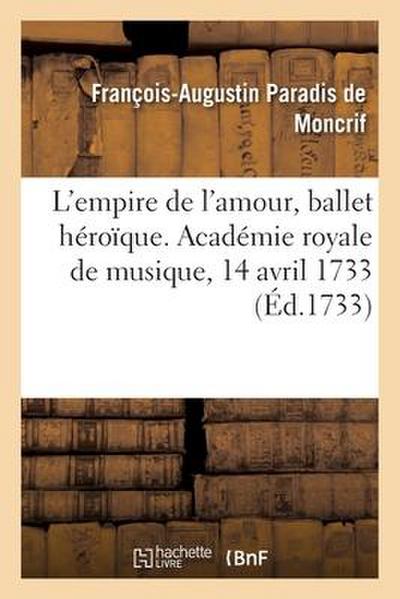 L’Empire de l’Amour, Ballet Héroïque. Académie Royale de Musique, 14 Avril 1733