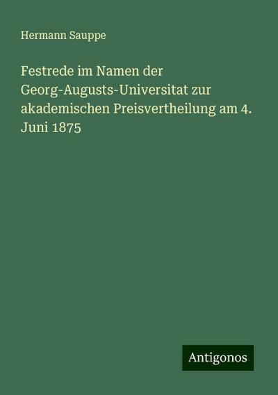 Sauppe, H: Festrede im Namen der Georg-Augusts-Universitat z
