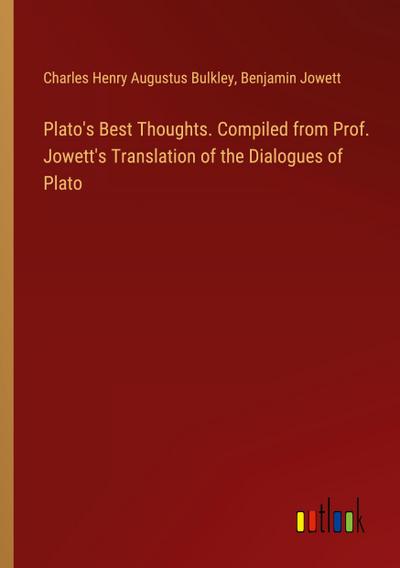 Plato’s Best Thoughts. Compiled from Prof. Jowett’s Translation of the Dialogues of Plato