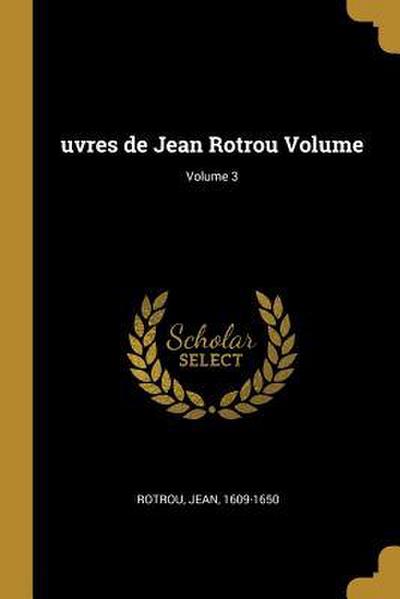 uvres de Jean Rotrou Volume; Volume 3