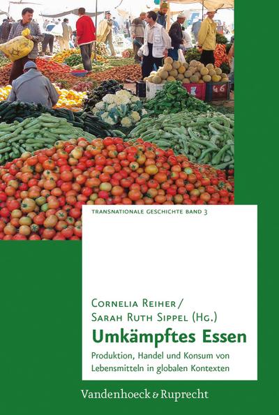 Umkampftes Essen: Produktion, Handel Und Konsum Von Lebensmitteln in Globalen Kontexten (Transnationale Geschichte)