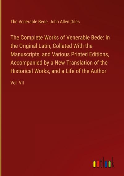The Complete Works of Venerable Bede: In the Original Latin, Collated With the  Manuscripts, and Various Printed Editions, Accompanied by a New Translation of the  Historical Works, and a Life of the Author