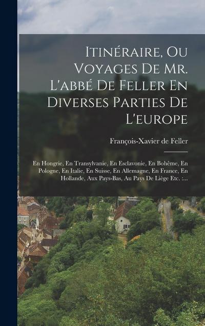 Itinéraire, Ou Voyages De Mr. L’abbé De Feller En Diverses Parties De L’europe: En Hongrie, En Transylvanie, En Esclavonie, En Bohême, En Pologne, En